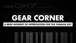 Gear Corner: A Brief Moment of Appreciation for the Yamaha DX7